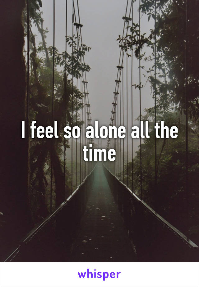I feel so alone all the time