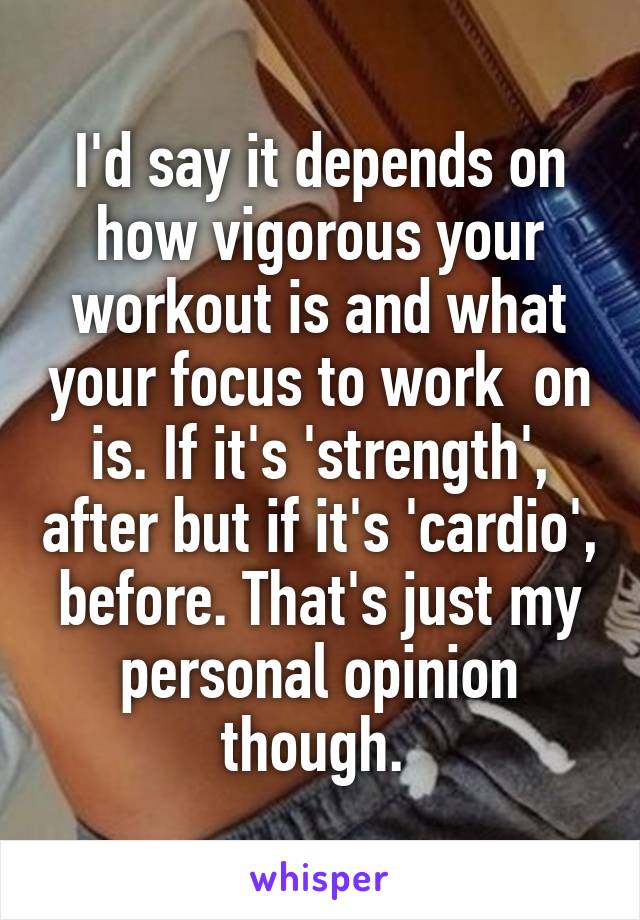 I'd say it depends on how vigorous your workout is and what your focus to work  on is. If it's 'strength', after but if it's 'cardio', before. That's just my personal opinion though. 