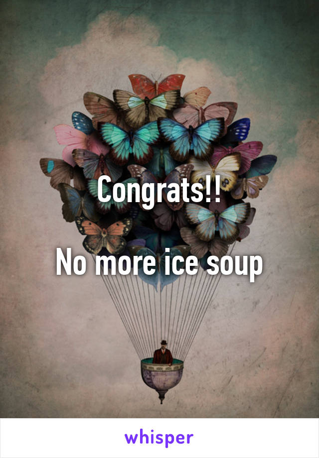 Congrats!!

No more ice soup