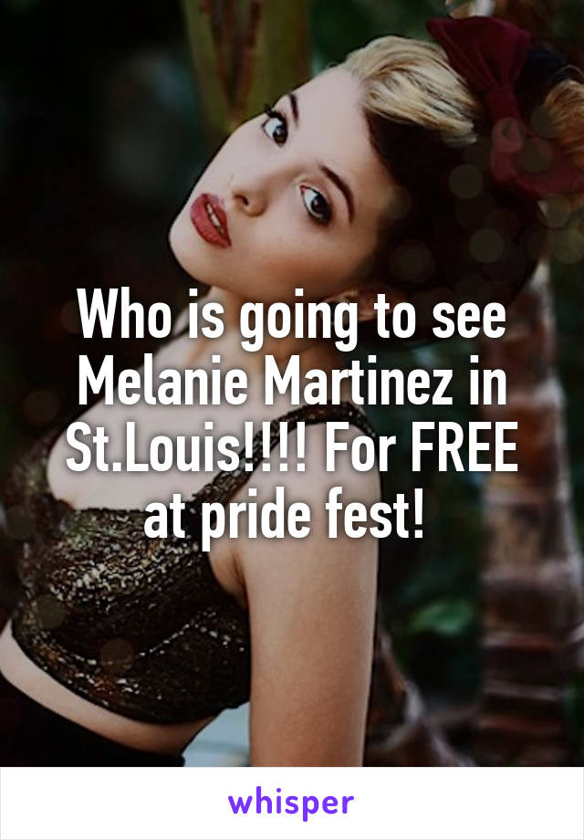 Who is going to see Melanie Martinez in St.Louis!!!! For FREE at pride fest! 