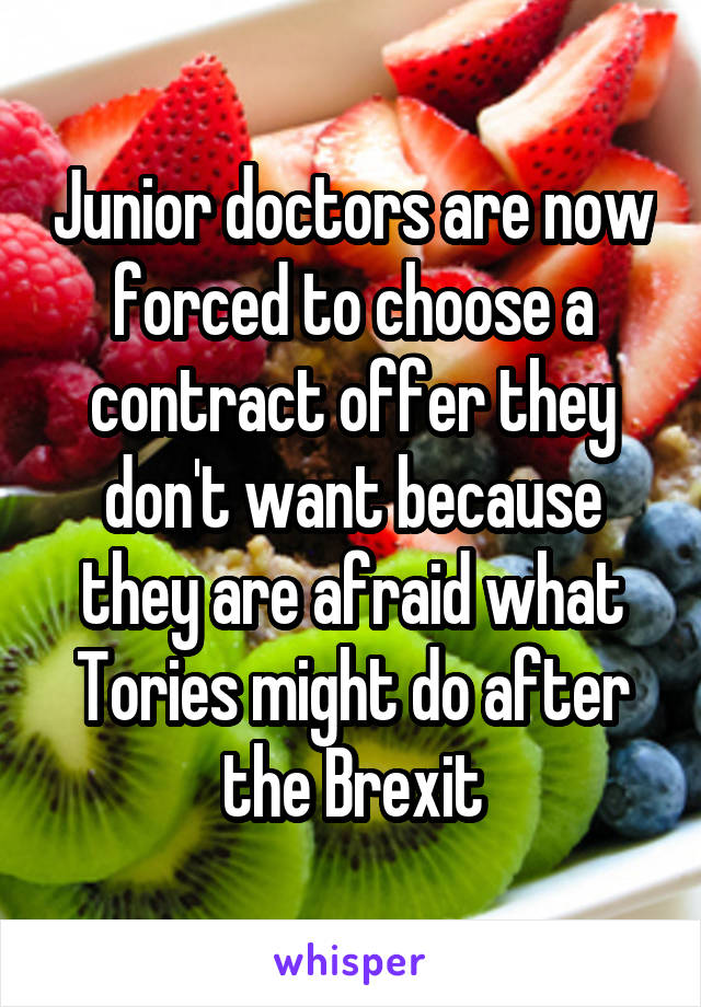 Junior doctors are now forced to choose a contract offer they don't want because they are afraid what Tories might do after the Brexit