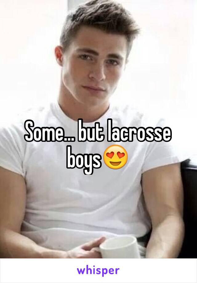Some… but lacrosse boys😍