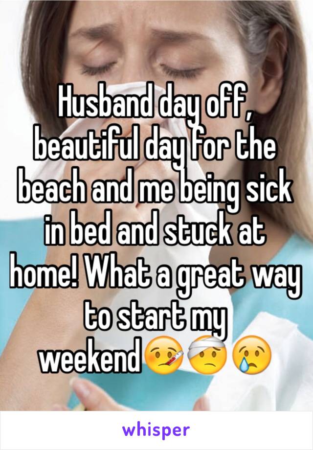 Husband day off, beautiful day for the beach and me being sick in bed and stuck at home! What a great way to start my weekend🤒🤕😢