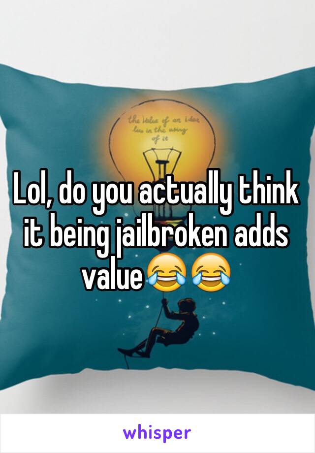 Lol, do you actually think it being jailbroken adds value😂😂