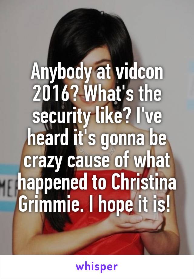 Anybody at vidcon 2016? What's the security like? I've heard it's gonna be crazy cause of what happened to Christina Grimmie. I hope it is! 