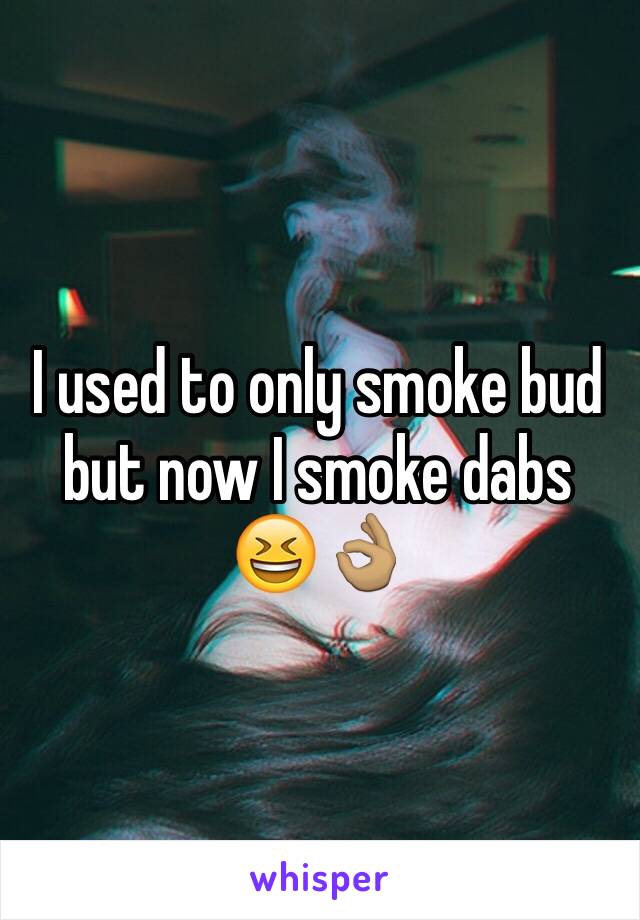 I used to only smoke bud but now I smoke dabs 😆👌🏽