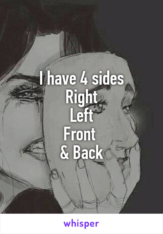 I have 4 sides
Right
Left
Front 
& Back
