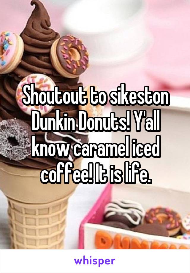 Shoutout to sikeston Dunkin Donuts! Y'all know caramel iced coffee! It is life.