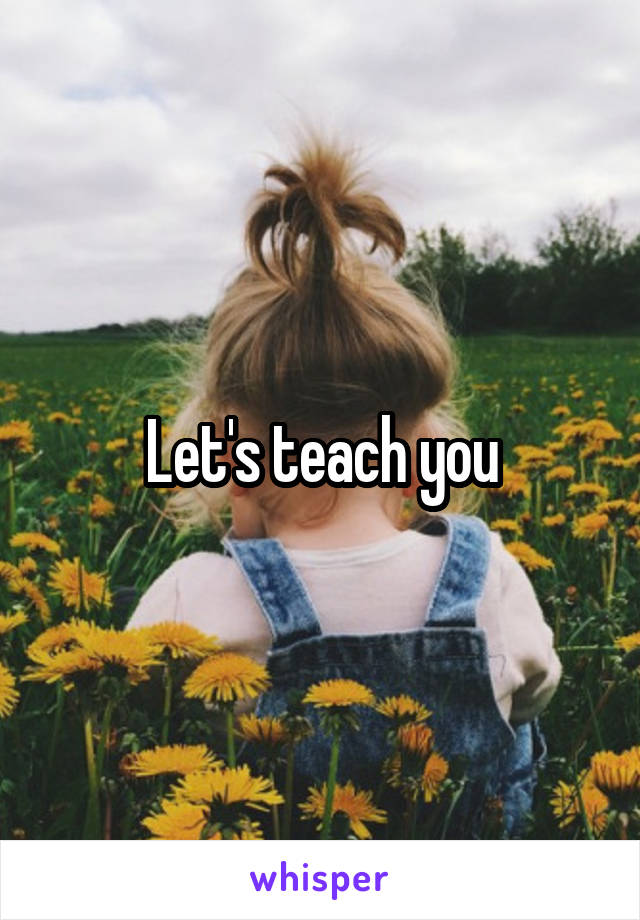 Let's teach you