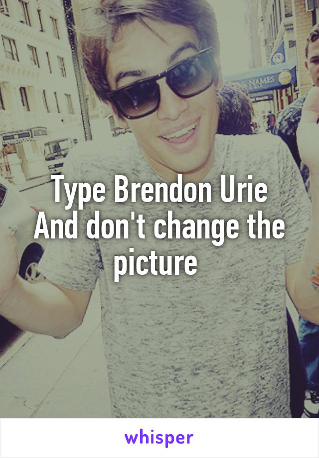Type Brendon Urie
And don't change the picture 
