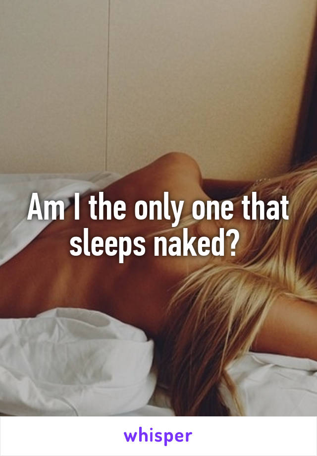Am I the only one that sleeps naked? 