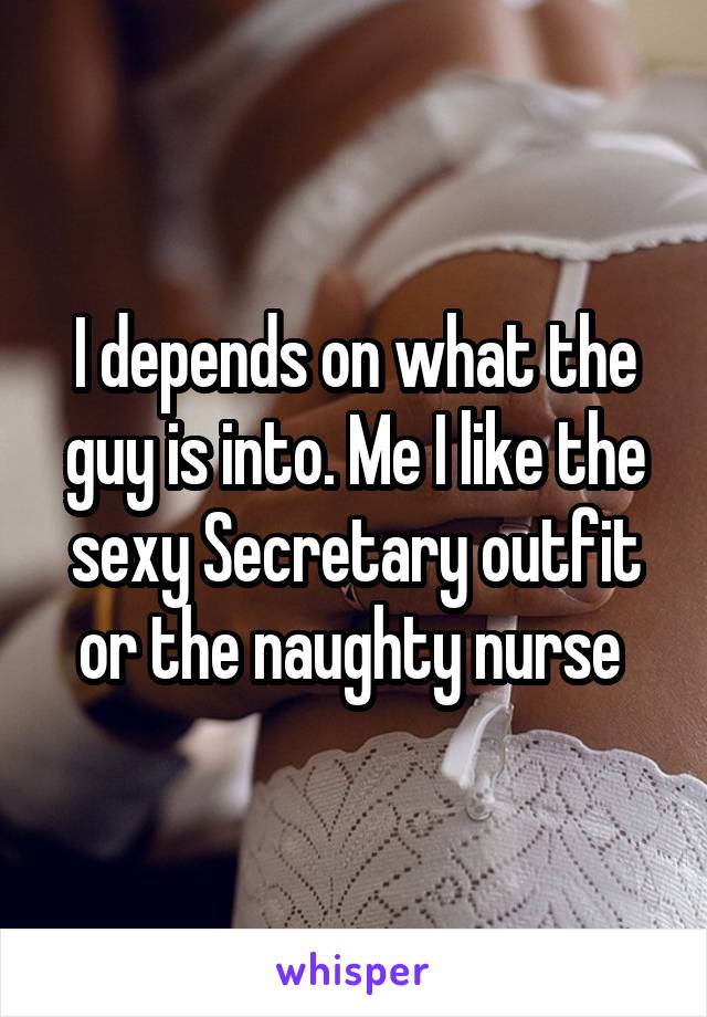 I depends on what the guy is into. Me I like the sexy Secretary outfit or the naughty nurse 
