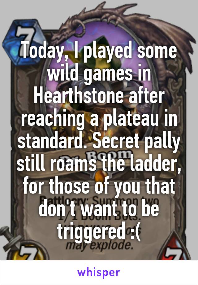 Today, I played some wild games in Hearthstone after reaching a plateau in standard. Secret pally still roams the ladder, for those of you that don't want to be triggered :(