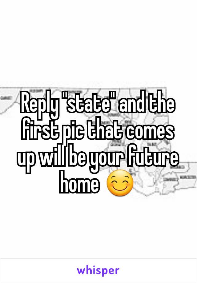 Reply "state" and the first pic that comes up will be your future home 😊