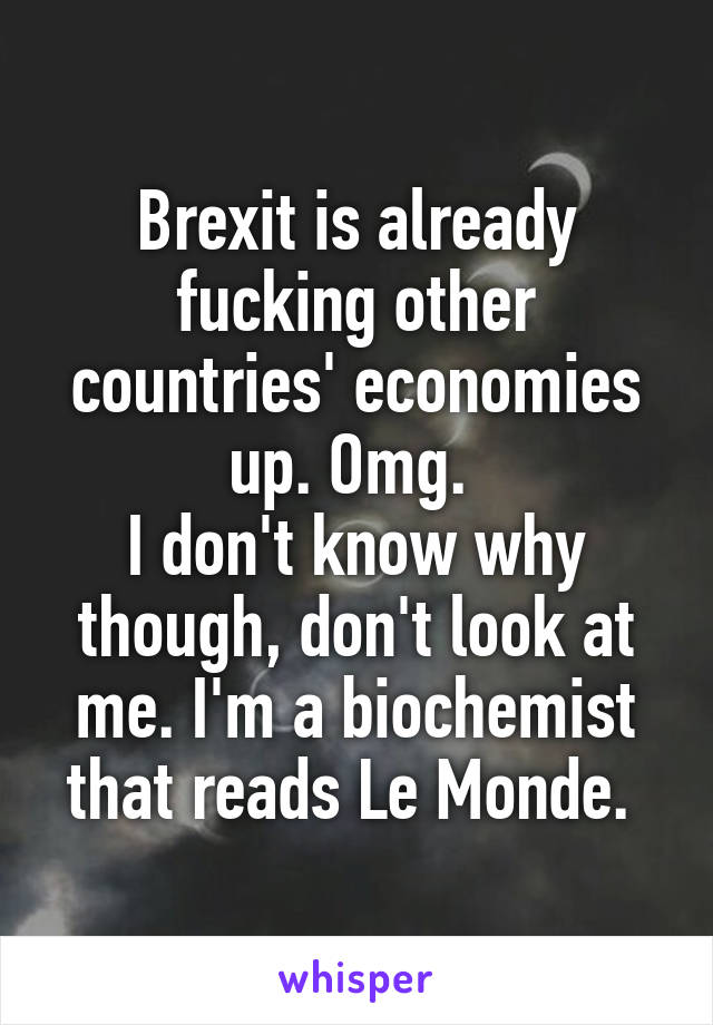 Brexit is already fucking other countries' economies up. Omg. 
I don't know why though, don't look at me. I'm a biochemist that reads Le Monde. 