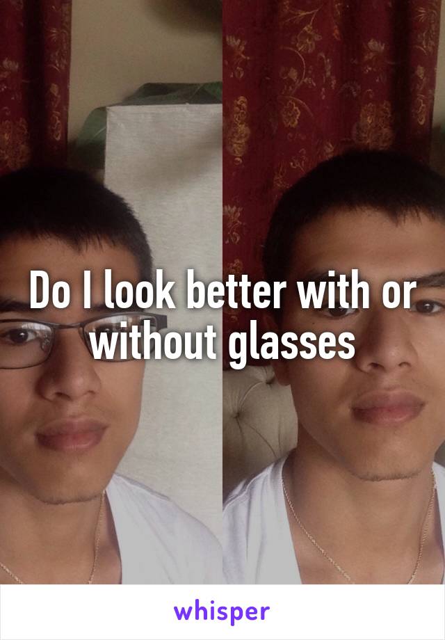 Do I look better with or without glasses