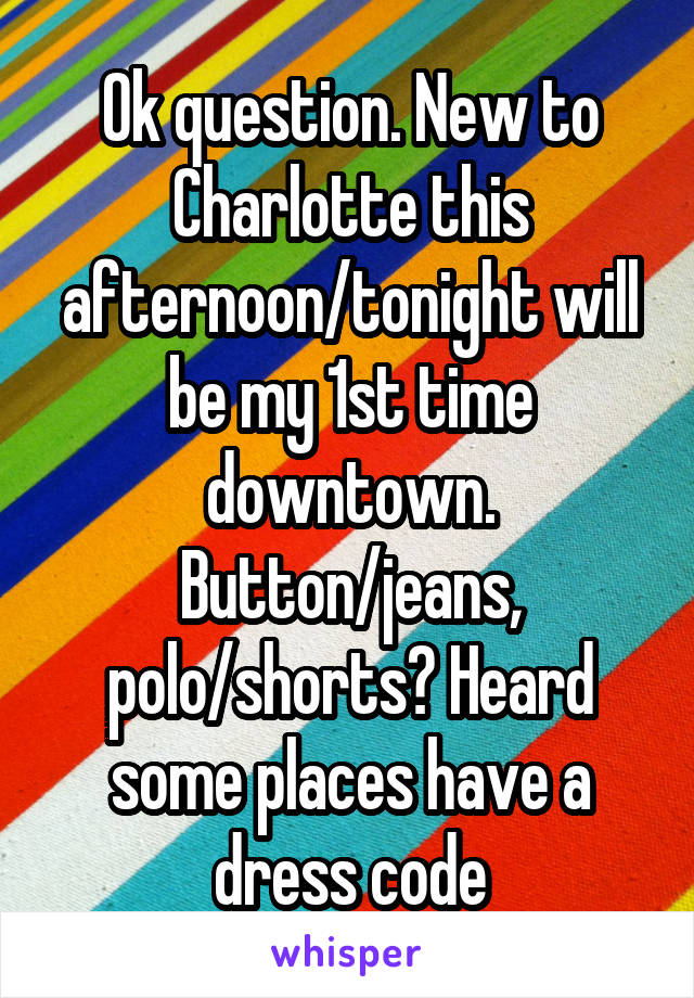 Ok question. New to Charlotte this afternoon/tonight will be my 1st time downtown. Button/jeans, polo/shorts? Heard some places have a dress code
