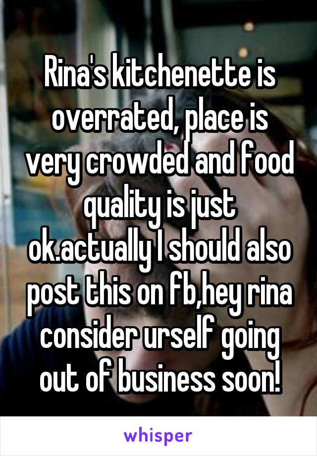 Rina's kitchenette is overrated, place is very crowded and food quality is just ok.actually I should also post this on fb,hey rina consider urself going out of business soon!