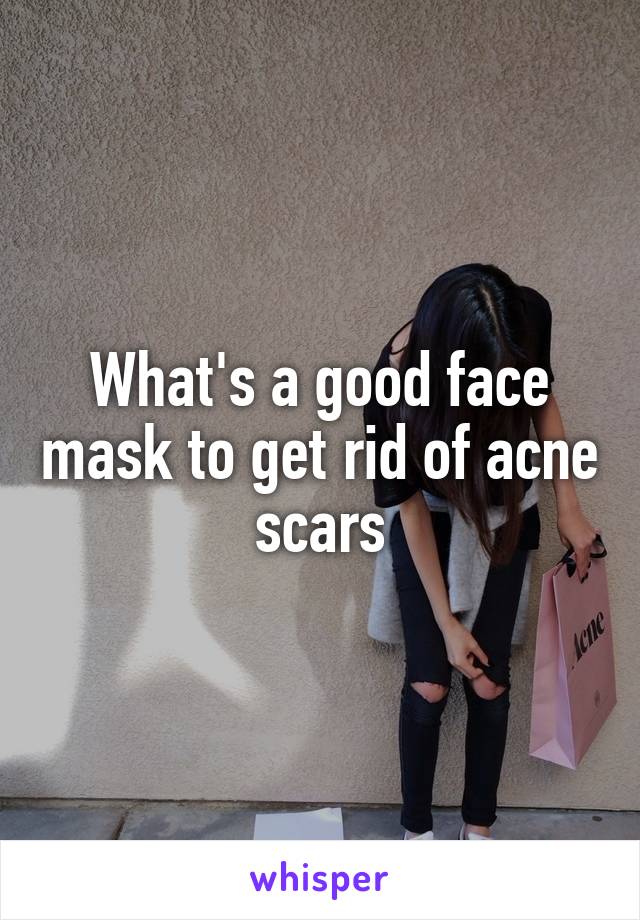What's a good face mask to get rid of acne scars
