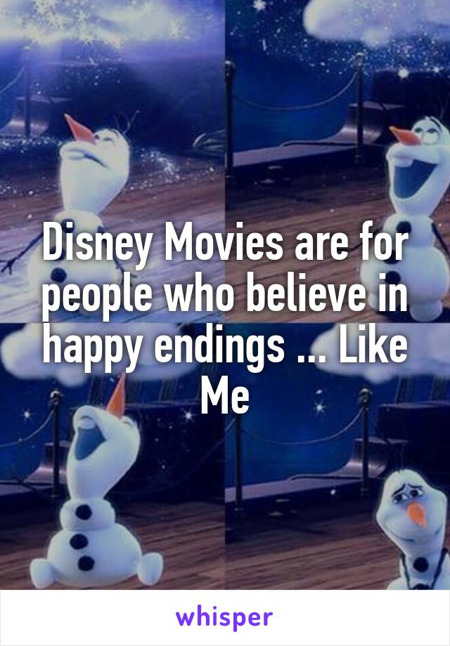 Disney Movies are for people who believe in happy endings ... Like Me