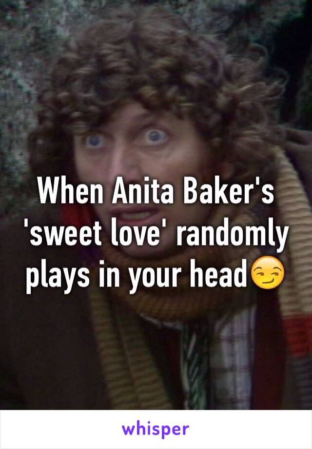 When Anita Baker's 'sweet love' randomly plays in your head😏