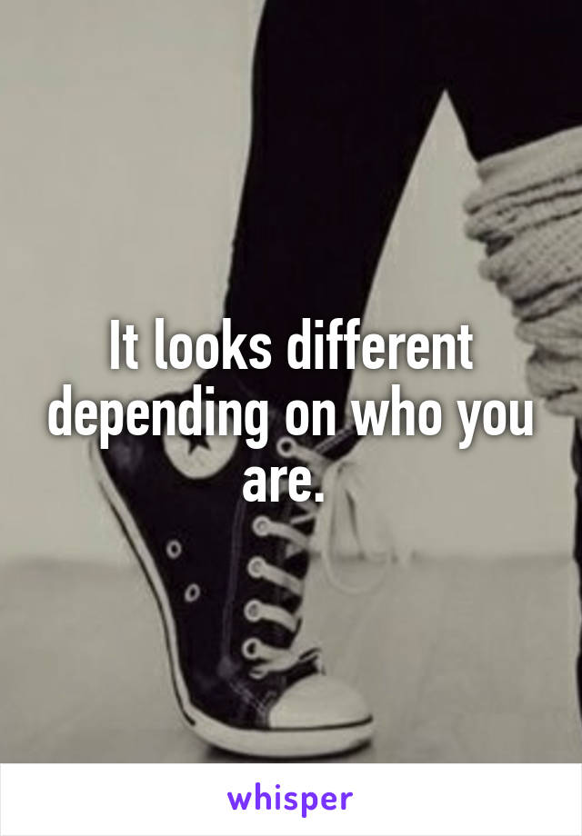 It looks different depending on who you are. 
