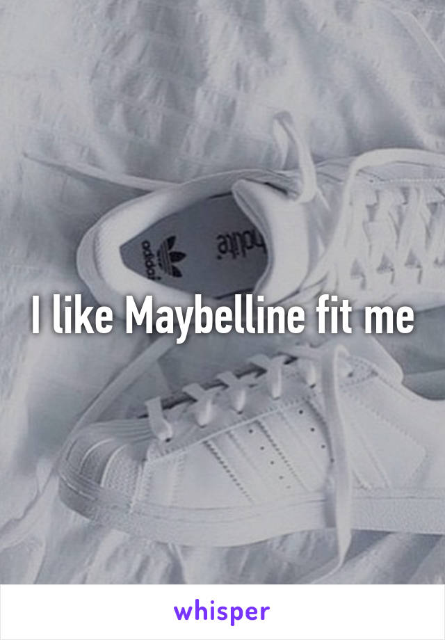 I like Maybelline fit me