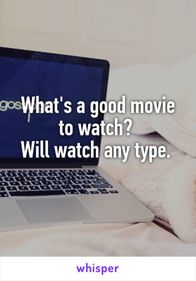 What's a good movie to watch? 
Will watch any type. 
