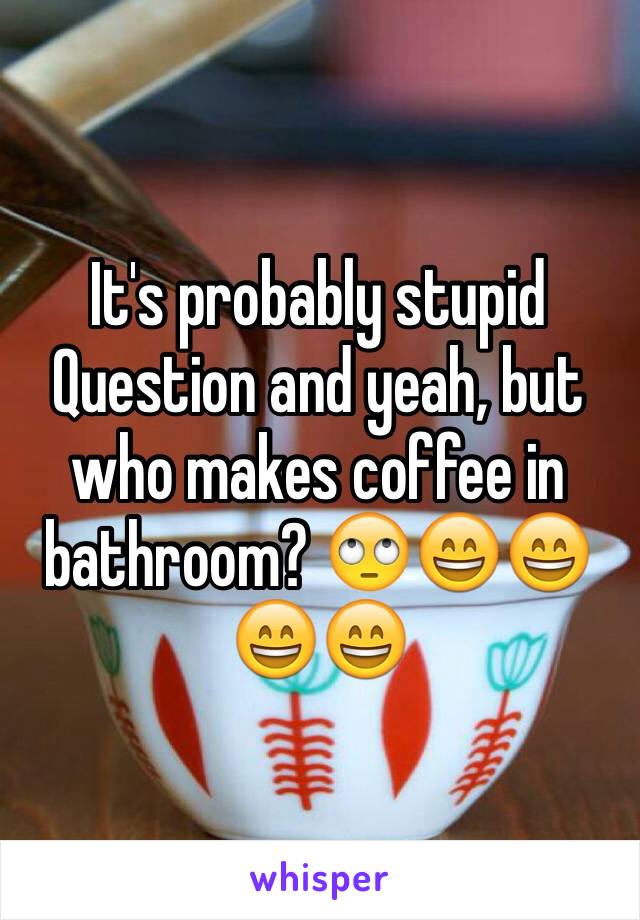 It's probably stupid Question and yeah, but who makes coffee in bathroom? 🙄😄😄😄😄