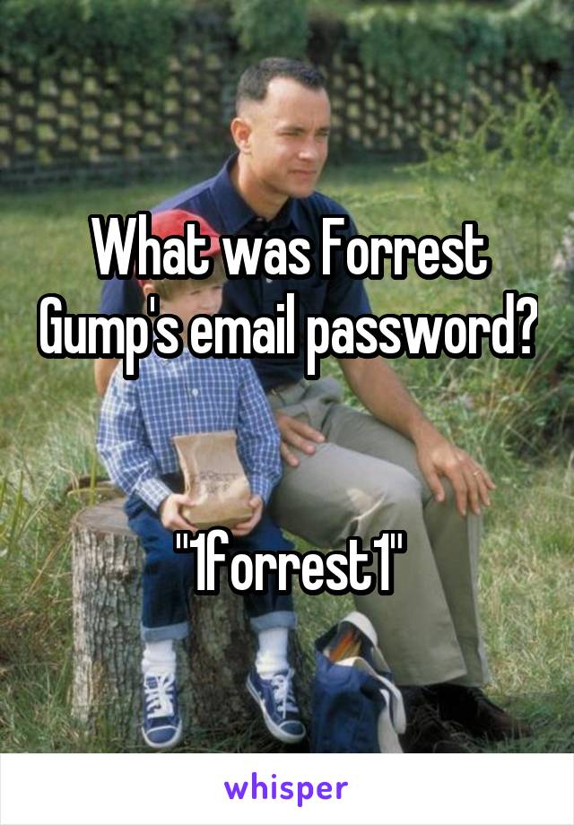 What was Forrest Gump's email password? 

"1forrest1"