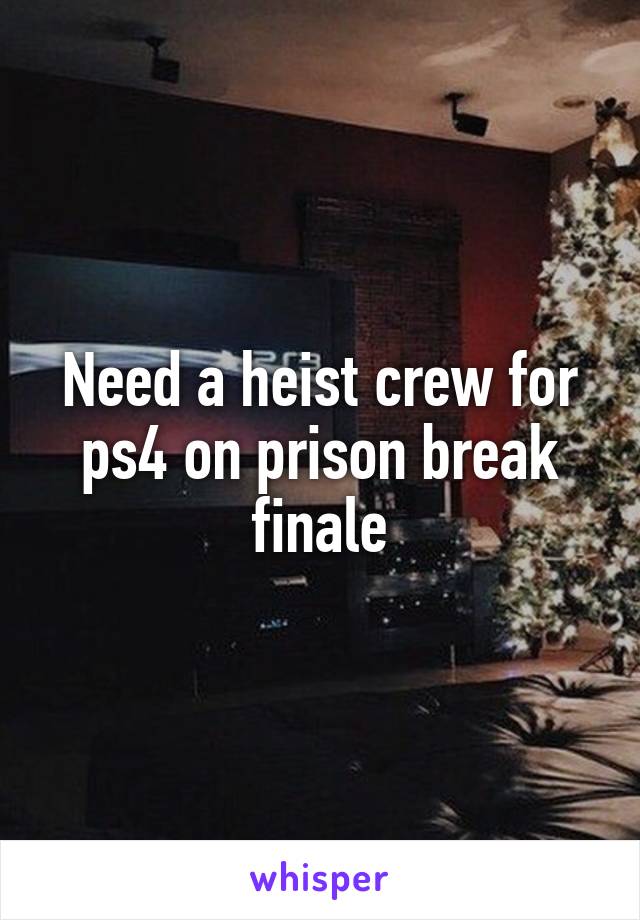 Need a heist crew for ps4 on prison break finale