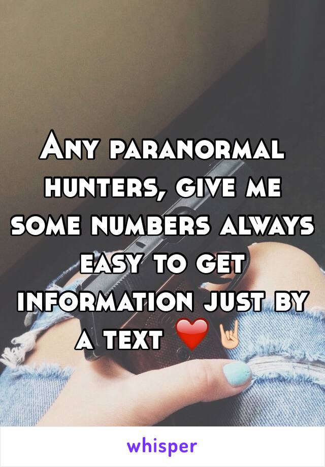 Any paranormal hunters, give me some numbers always easy to get information just by a text ❤️🤘🏻