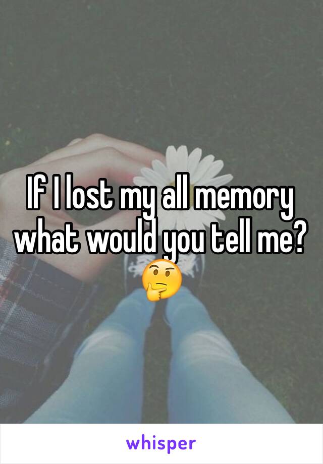 If I lost my all memory what would you tell me? 🤔