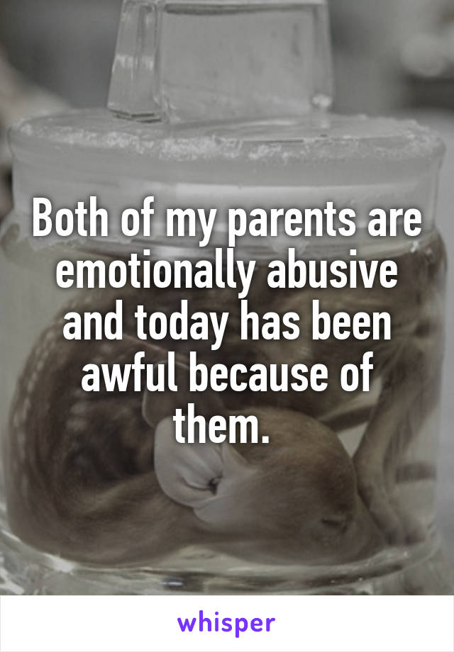 Both of my parents are emotionally abusive and today has been awful because of them. 