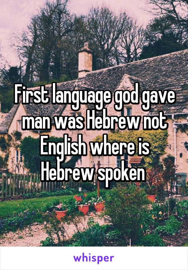 First language god gave man was Hebrew not English where is Hebrew spoken 