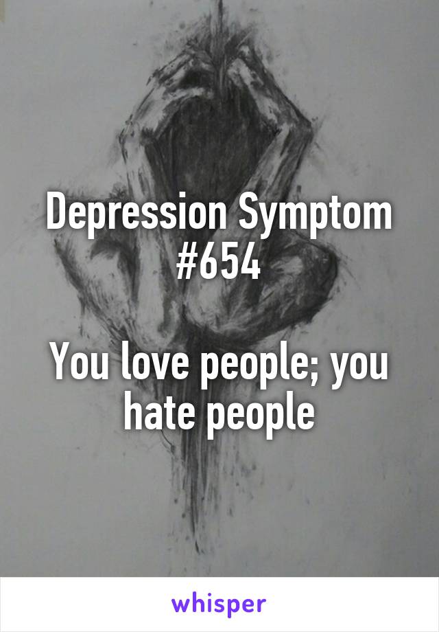 Depression Symptom #654

You love people; you hate people