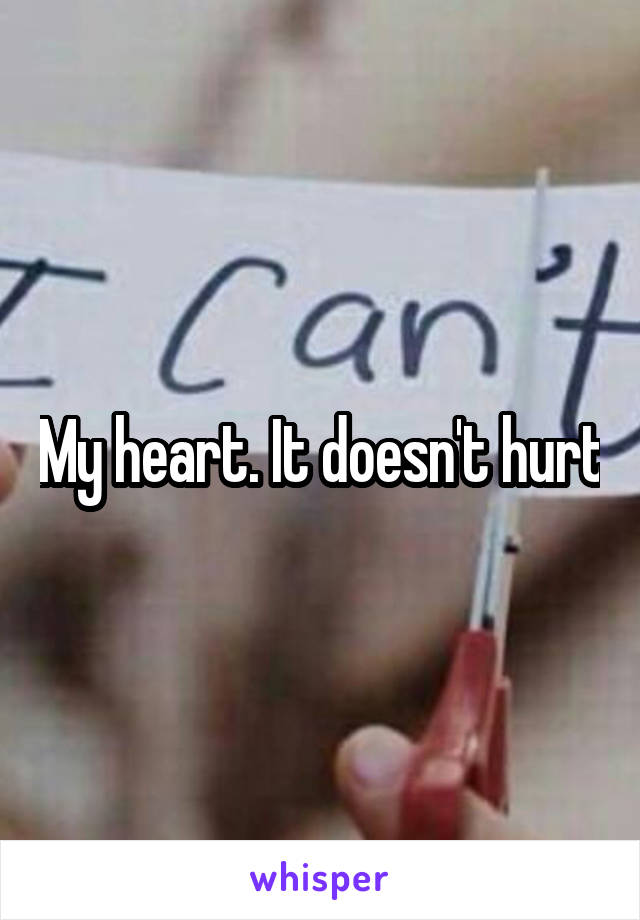 My heart. It doesn't hurt