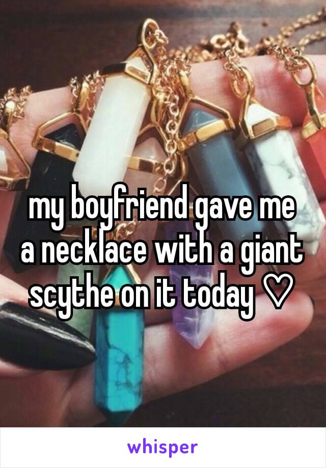 my boyfriend gave me a necklace with a giant scythe on it today ♡