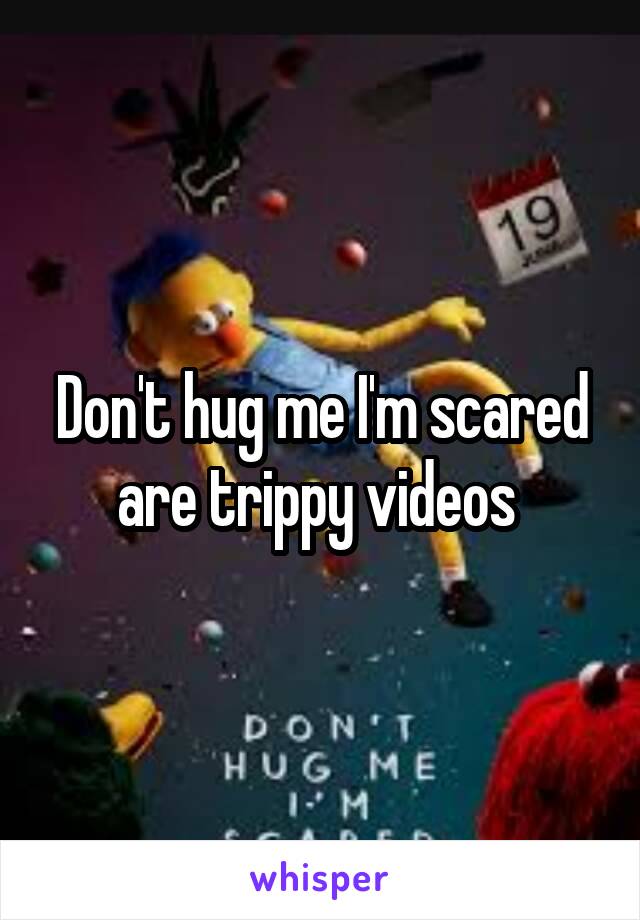 Don't hug me I'm scared are trippy videos 