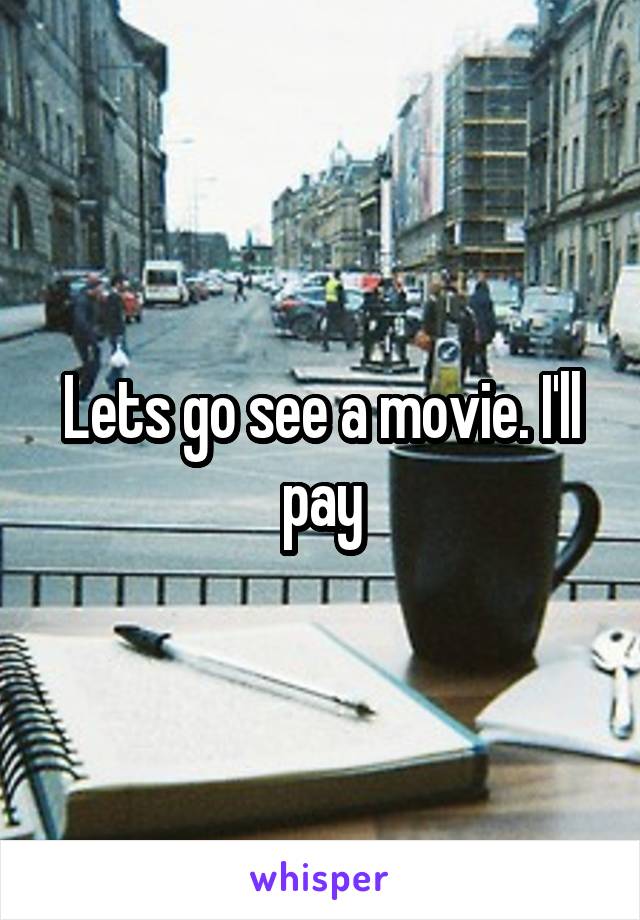 Lets go see a movie. I'll pay