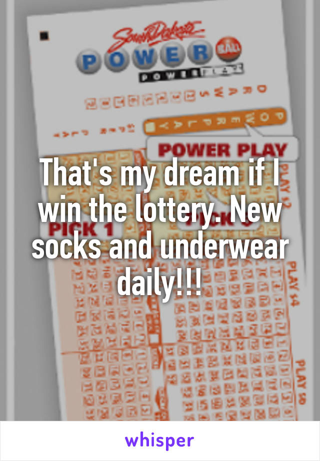 That's my dream if I win the lottery. New socks and underwear daily!!!