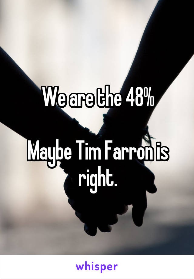 We are the 48%

Maybe Tim Farron is right.