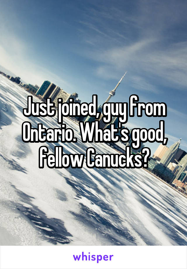 Just joined, guy from Ontario. What's good, fellow Canucks?