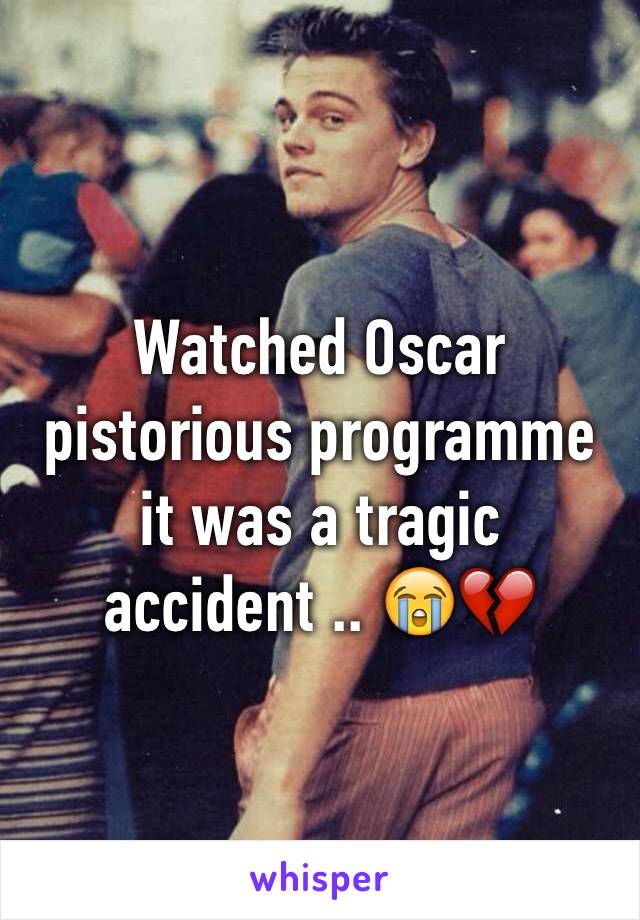 Watched Oscar pistorious programme it was a tragic accident .. 😭💔