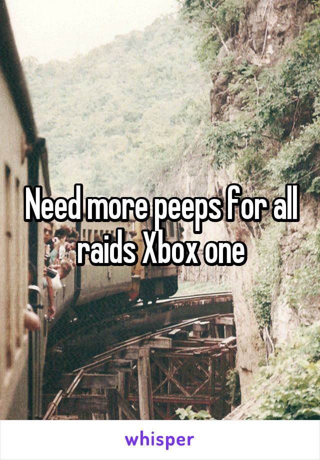 Need more peeps for all raids Xbox one