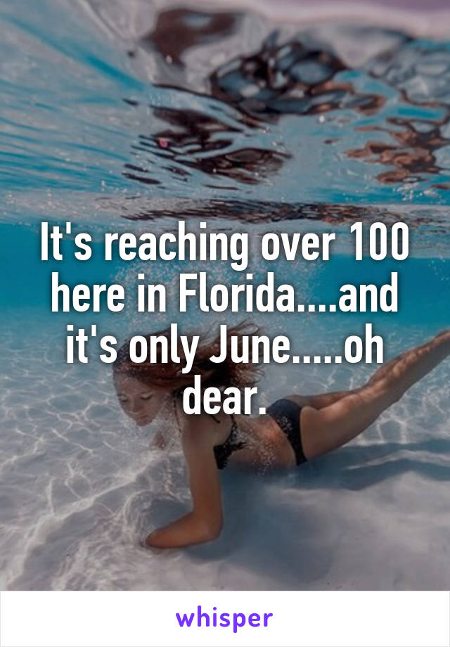 It's reaching over 100 here in Florida....and it's only June.....oh dear.