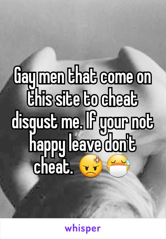 Gay men that come on this site to cheat disgust me. If your not happy leave don't cheat. 😡😷