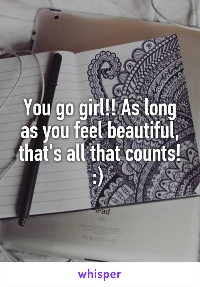 You go girl!! As long as you feel beautiful, that's all that counts! :) 