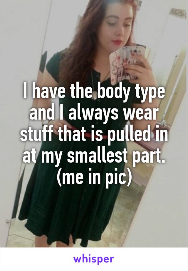 I have the body type and I always wear stuff that is pulled in at my smallest part. (me in pic)