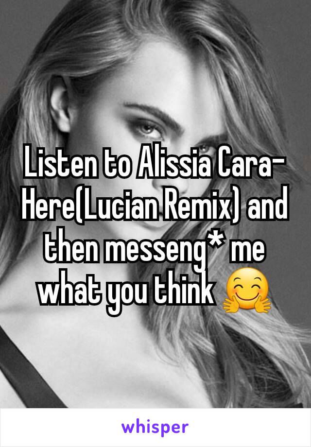 Listen to Alissia Cara-Here(Lucian Remix) and then messeng* me what you think 🤗